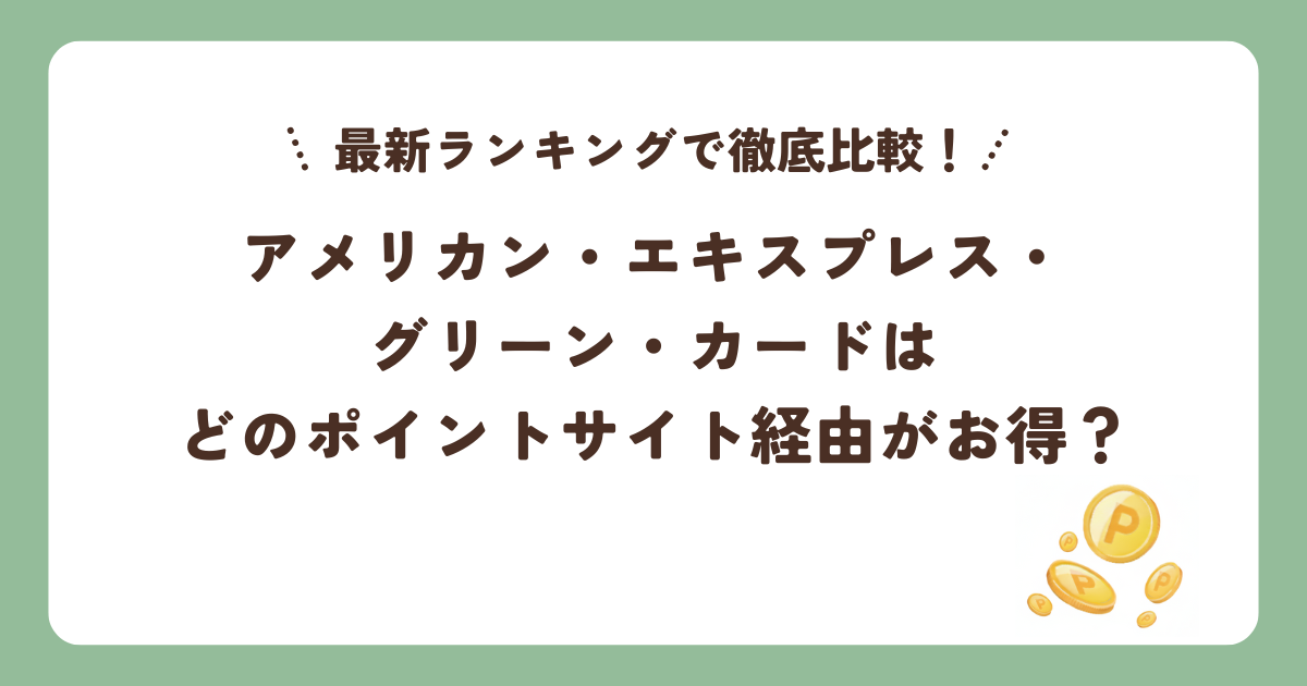 アメリカン・エキスプレス・グリーン・カードはどのポイントサイト経由がお得？最新ランキングで徹底比較