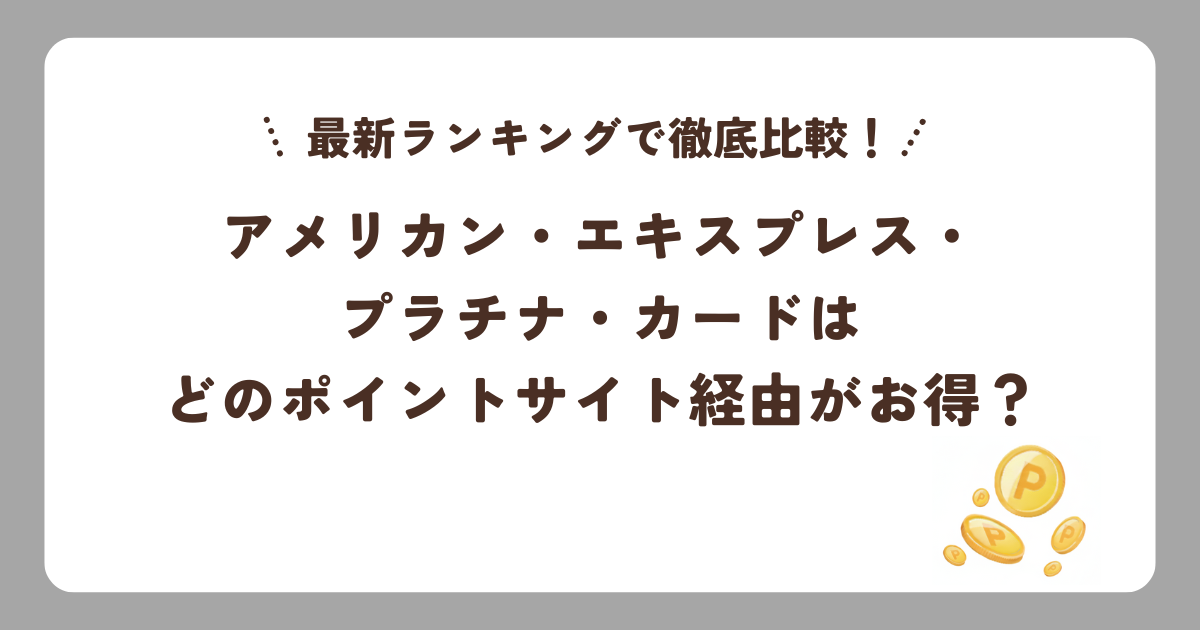 アメリカン・エキスプレス・プラチナ・カードはどのポイントサイト経由がお得？最新ランキングで徹底比較