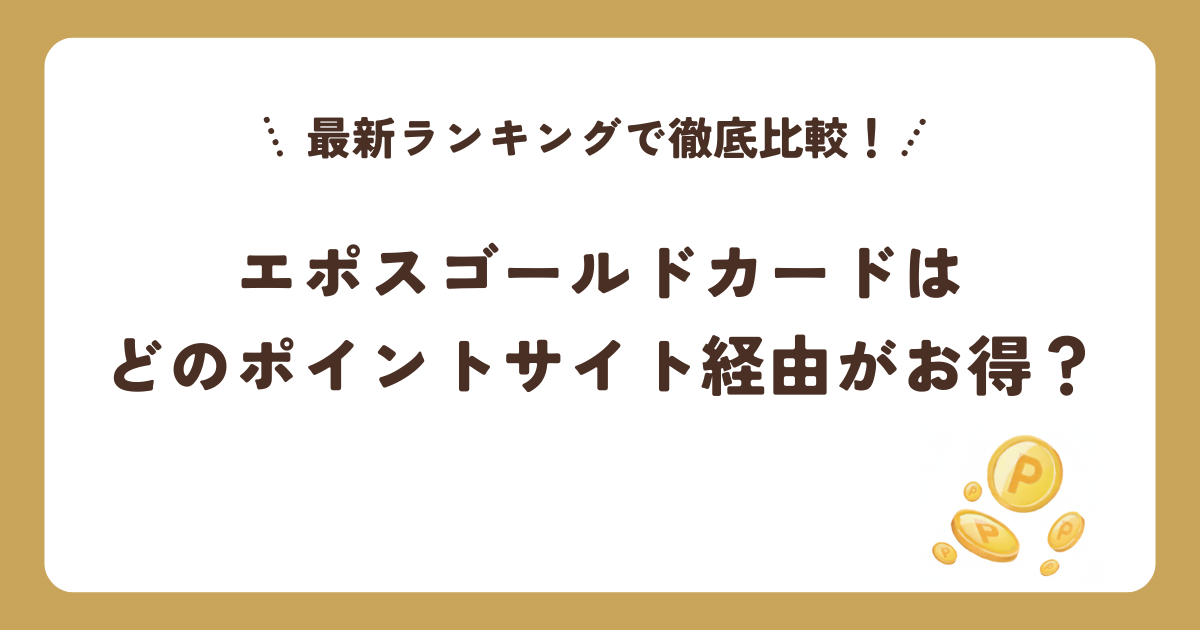 エポスゴールドカードはどのポイントサイト経由がお得？最新ランキングで徹底比較