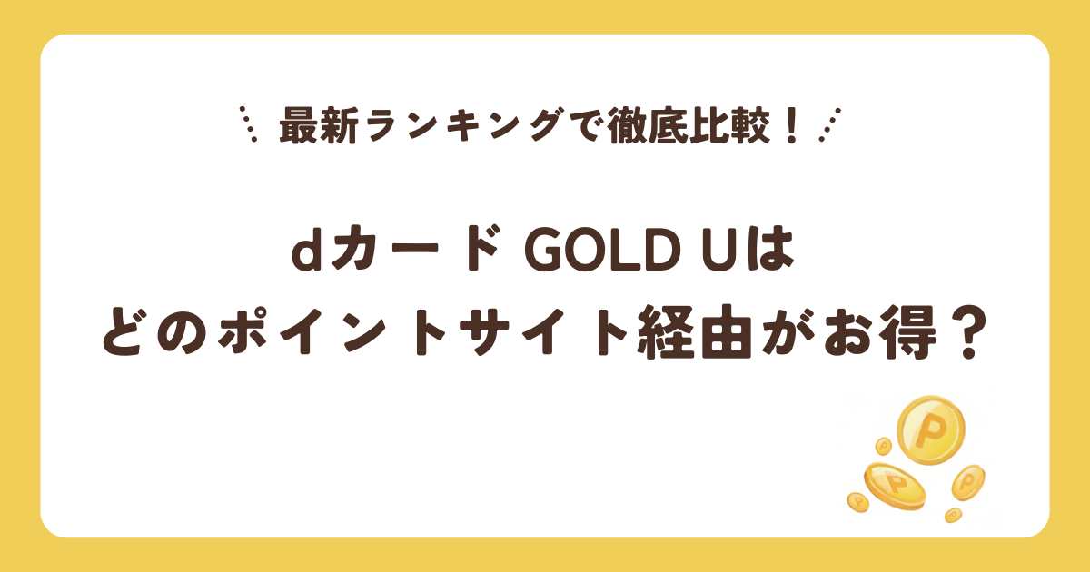 dカード GOLD Uはどのポイントサイト経由がお得？最新ランキングで徹底比較