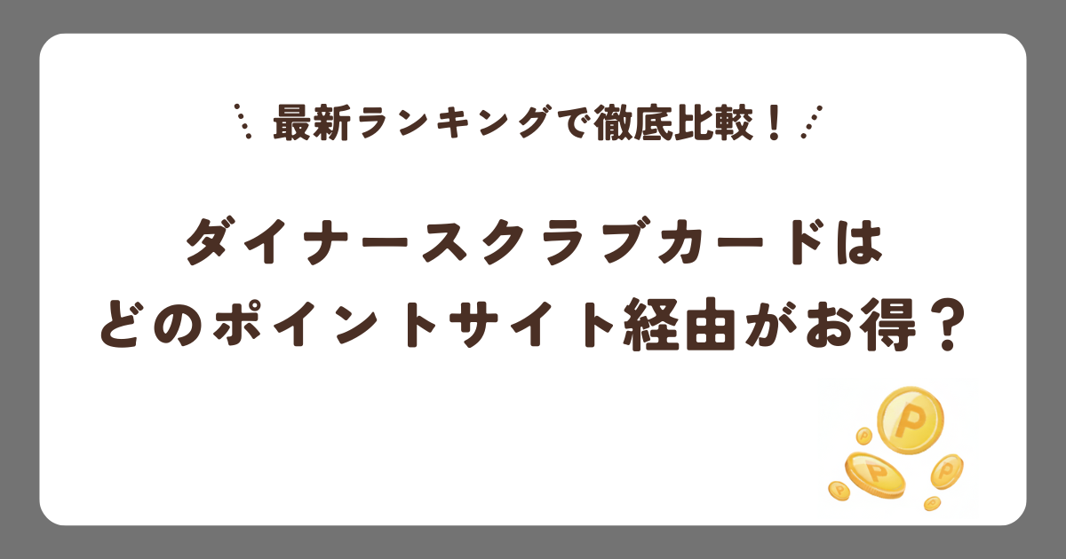 ダイナースクラブカードはどのポイントサイト経由がお得？最新ランキングで徹底比較