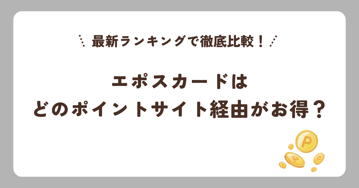 エポスカードはどのポイントサイト経由がお得？最新ランキングで徹底比較